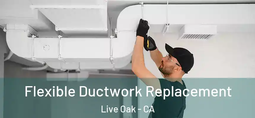 Flexible Ductwork Replacement Live Oak - CA