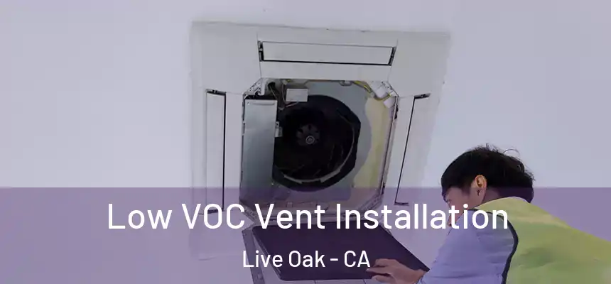  Low VOC Vent Installation Live Oak - CA
